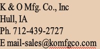 K & O Mfg. Co., Inc
Hull, IA
Ph. 712-439-2727
E mail-sales@komfgco.com